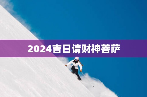2025吉日请财神菩萨