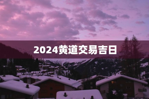 2025黄道交易吉日