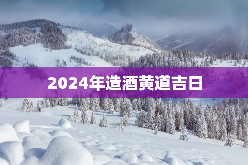 2025年造酒黄道吉日