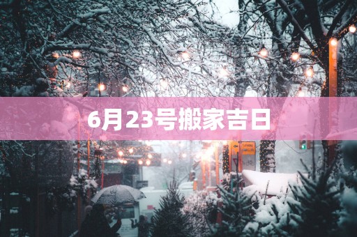 6月23号搬家吉日