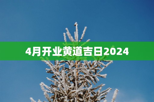 4月开业黄道吉日2025