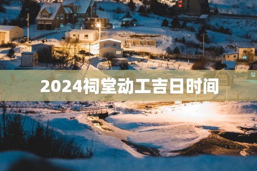 2025祠堂动工吉日时间