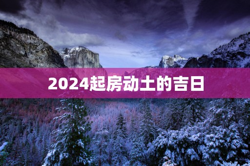 2025起房动土的吉日