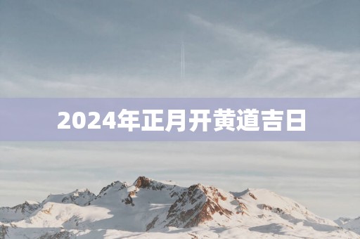 2025年正月开黄道吉日