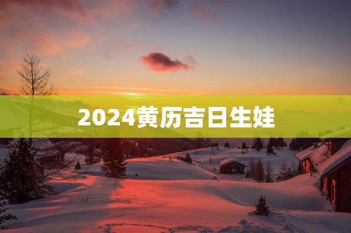 2025黄历吉日生娃