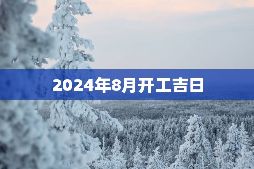 2025年8月开工吉日