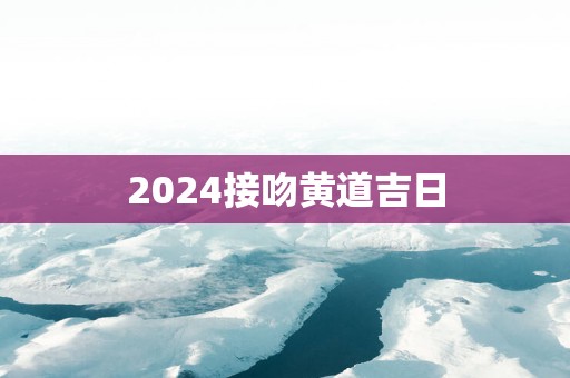 2025接吻黄道吉日