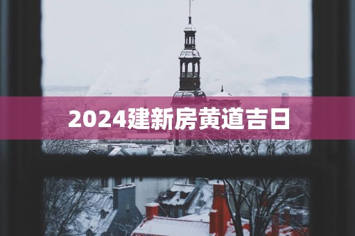 2025建新房黄道吉日