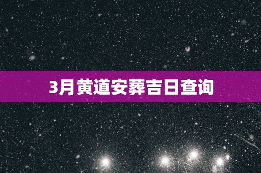 3月黄道安葬吉日查询