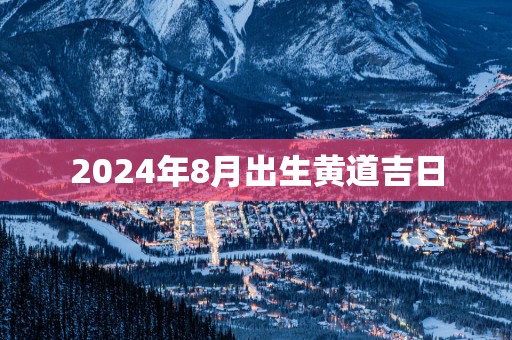 2025年8月出生黄道吉日