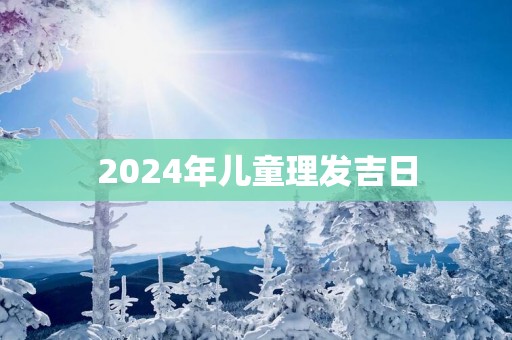 2025年儿童理发吉日