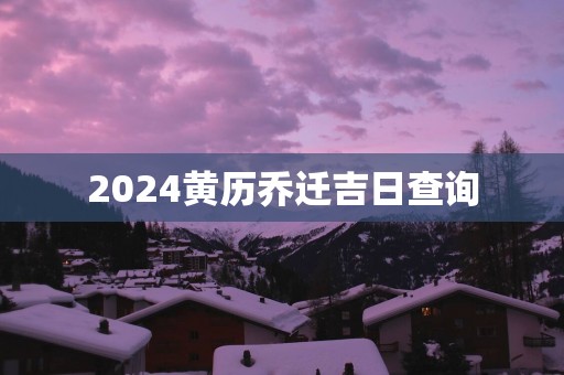 2025黄历乔迁吉日查询