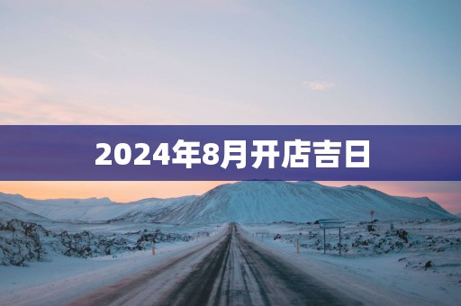 2025年8月开店吉日