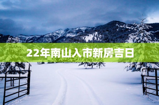 22年南山入市新房吉日