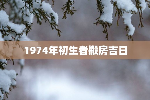 1974年初生者搬房吉日