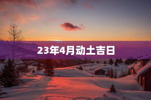 23年4月动土吉日