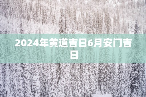 2025年黄道吉日6月安门吉日