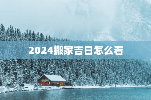 2025搬家吉日怎么看