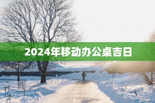 2025年移动办公桌吉日