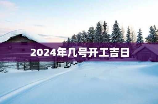 2025年几号开工吉日