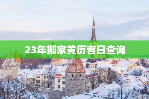 23年搬家黄历吉日查询