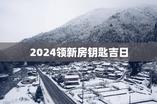 2025领新房钥匙吉日