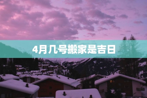 4月几号搬家是吉日
