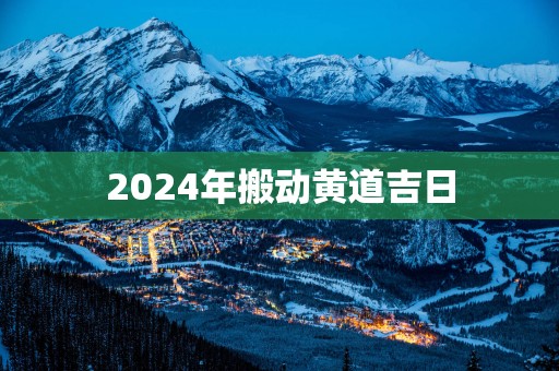 2025年搬动黄道吉日