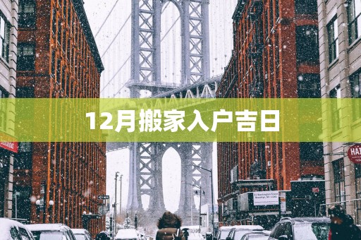 12月搬家入户吉日