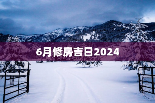 6月修房吉日2025