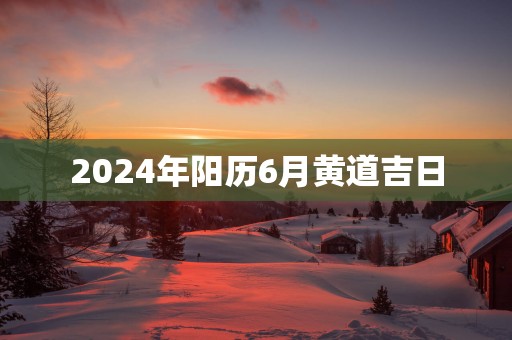 2025年阳历6月黄道吉日
