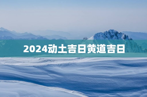 2025动土吉日黄道吉日