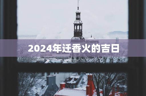 2025年迁香火的吉日