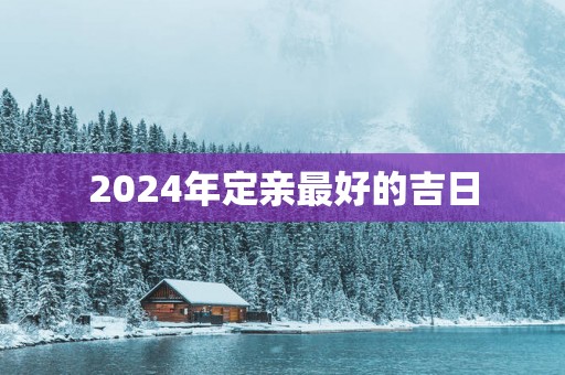 2025年定亲最好的吉日