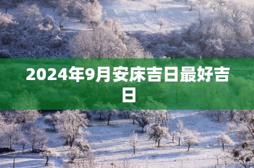 2025年9月安床吉日最好吉日