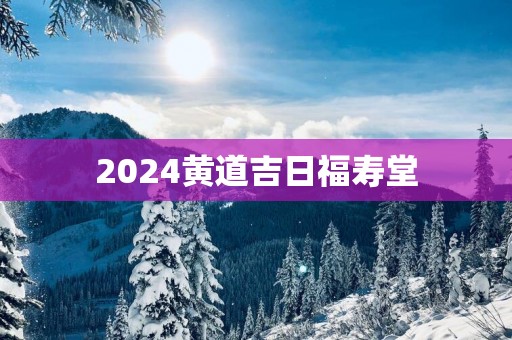 2025黄道吉日福寿堂
