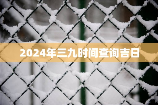 2025年三九时间查询吉日