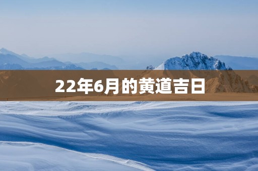 22年6月的黄道吉日