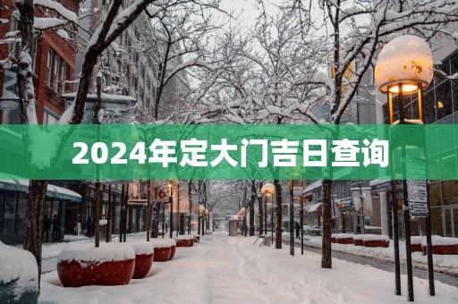 2025年定大门吉日查询
