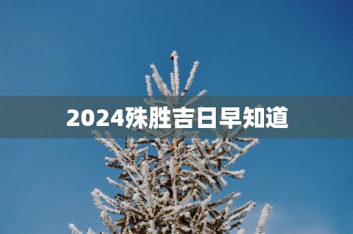 2025殊胜吉日早知道