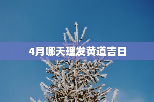 4月哪天理发黄道吉日