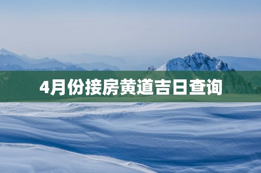 4月份接房黄道吉日查询