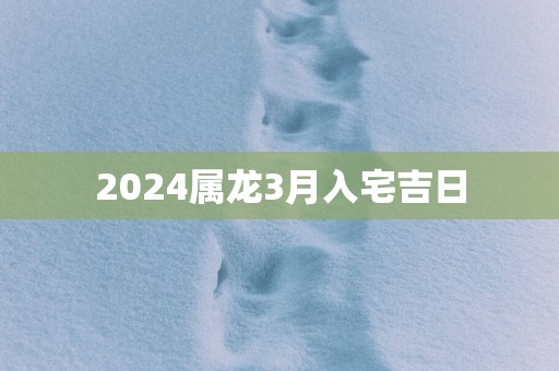 2025属龙3月入宅吉日