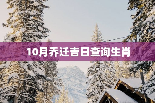 10月乔迁吉日查询生肖