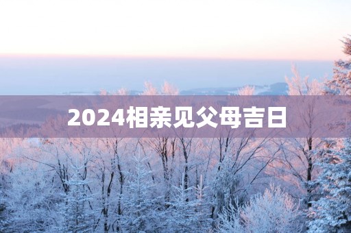 2025相亲见父母吉日