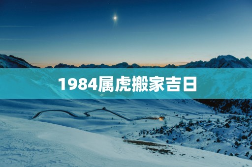 1984属虎搬家吉日