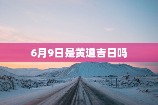6月9日是黄道吉日吗