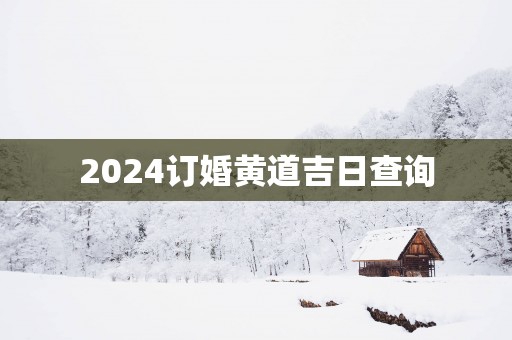 2025订婚黄道吉日查询