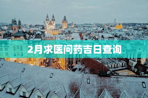 2月求医问药吉日查询
