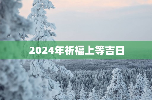 2025年祈福上等吉日
